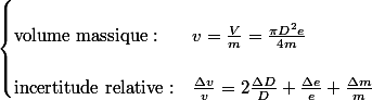 \begin{cases}
 \\ \text{volume massique :} & v=\frac{V}{m}=\frac{\pi D^{2}e}{4m}\\
 \\ \text{incertitude relative :} & \frac{\Delta v}{v}=2\frac{\Delta D}{D}+\frac{\Delta e}{e}+\frac{\Delta m}{m}
 \\ \end{cases}